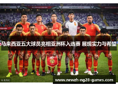马来西亚五大球员亮相亚洲杯入选赛 展现实力与希望 马来西亚五大球员亮相亚洲杯入选赛 展现实力与希望