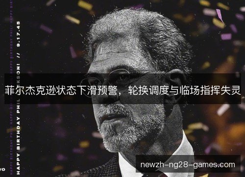 菲尔杰克逊状态下滑预警，轮换调度与临场指挥失灵